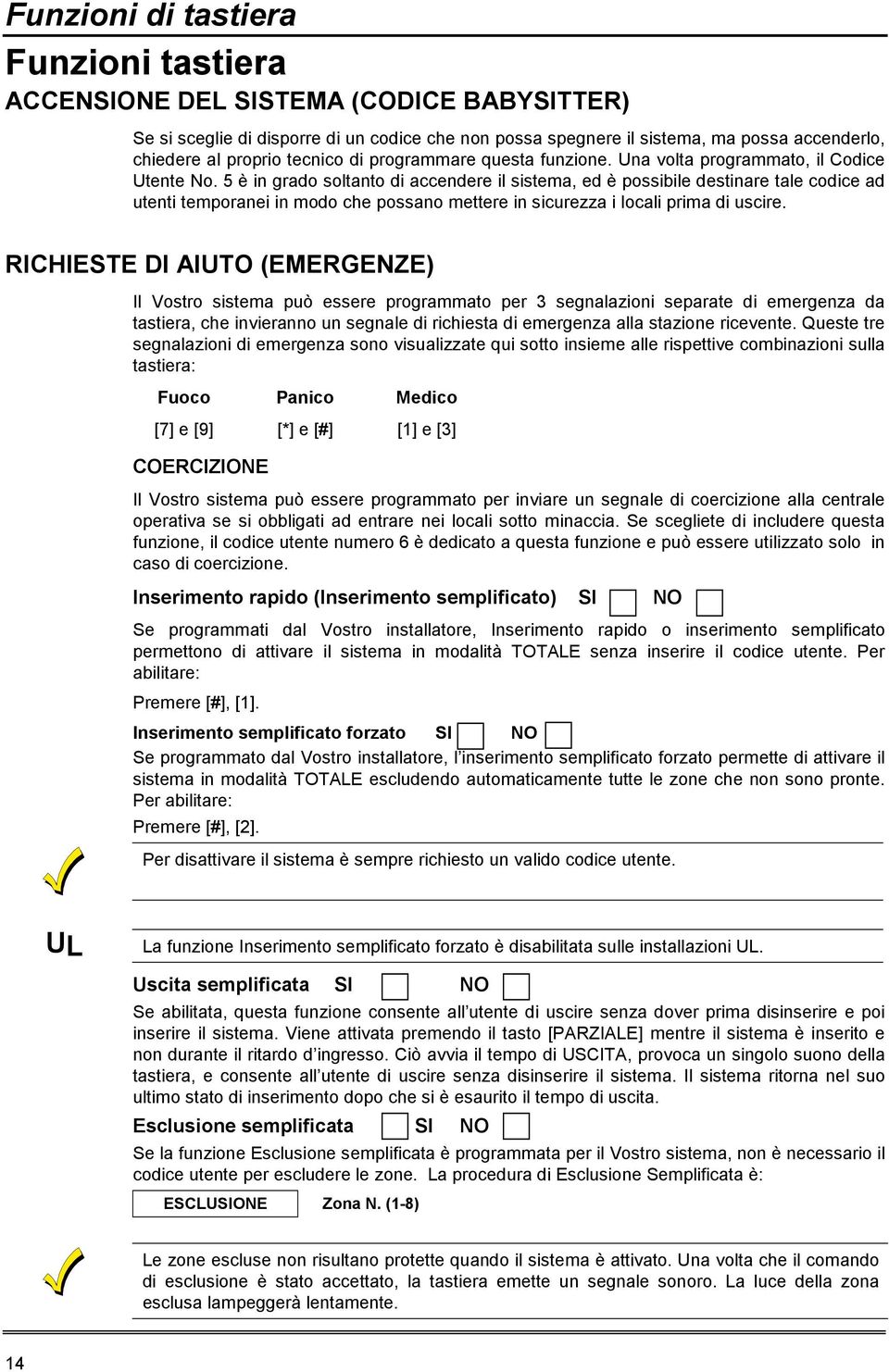 5 è in grado soltanto di accendere il sistema, ed è possibile destinare tale codice ad utenti temporanei in modo che possano mettere in sicurezza i locali prima di uscire.