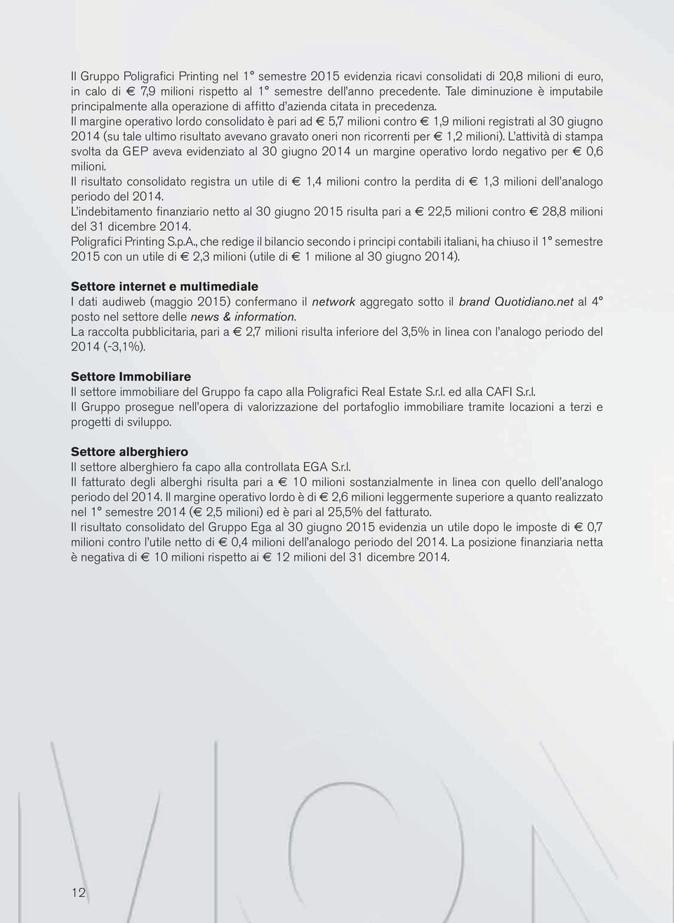 Il margine operativo lordo consolidato è pari ad 5,7 milioni contro 1,9 milioni registrati al 30 giugno 2014 (su tale ultimo risultato avevano gravato oneri non ricorrenti per 1,2 milioni).