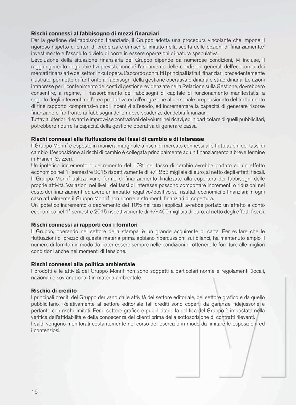 L evoluzione della situazione finanziaria del Gruppo dipende da numerose condizioni, ivi incluse, il raggiungimento degli obiettivi previsti, nonché l andamento delle condizioni generali dell