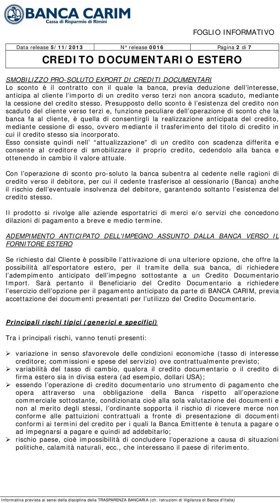 Presupposto dello sconto è l esistenza del credito non scaduto del cliente verso terzi e, funzione peculiare dell operazione di sconto che la banca fa al cliente, è quella di consentirgli la