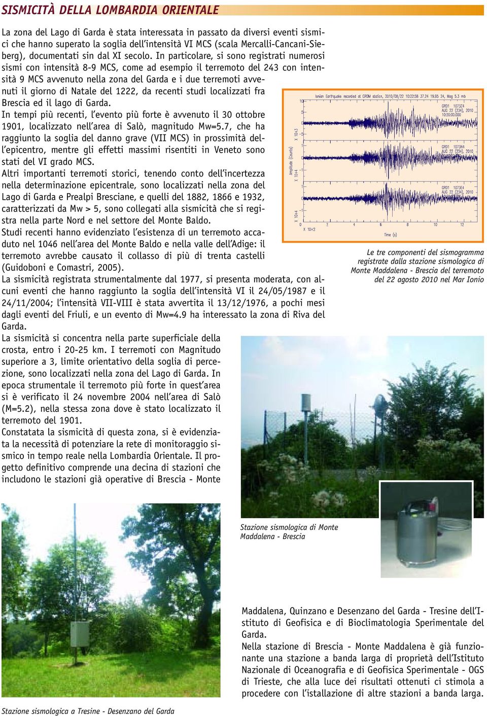 In particolare, si sono registrati numerosi sismi con intensità 8-9 MCS, come ad esempio il terremoto del 243 con intensità 9 MCS avvenuto nella zona del Garda e i due terremoti avvenuti il giorno di