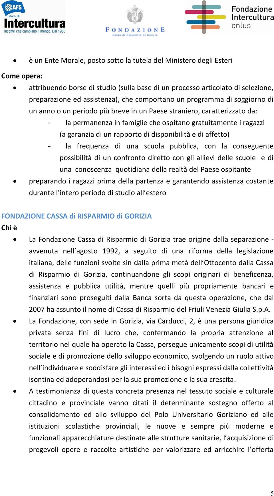 rapporto di disponibilità e di affetto) - la frequenza di una scuola pubblica, con la conseguente possibilità di un confronto diretto con gli allievi delle scuole e di una conoscenza quotidiana della