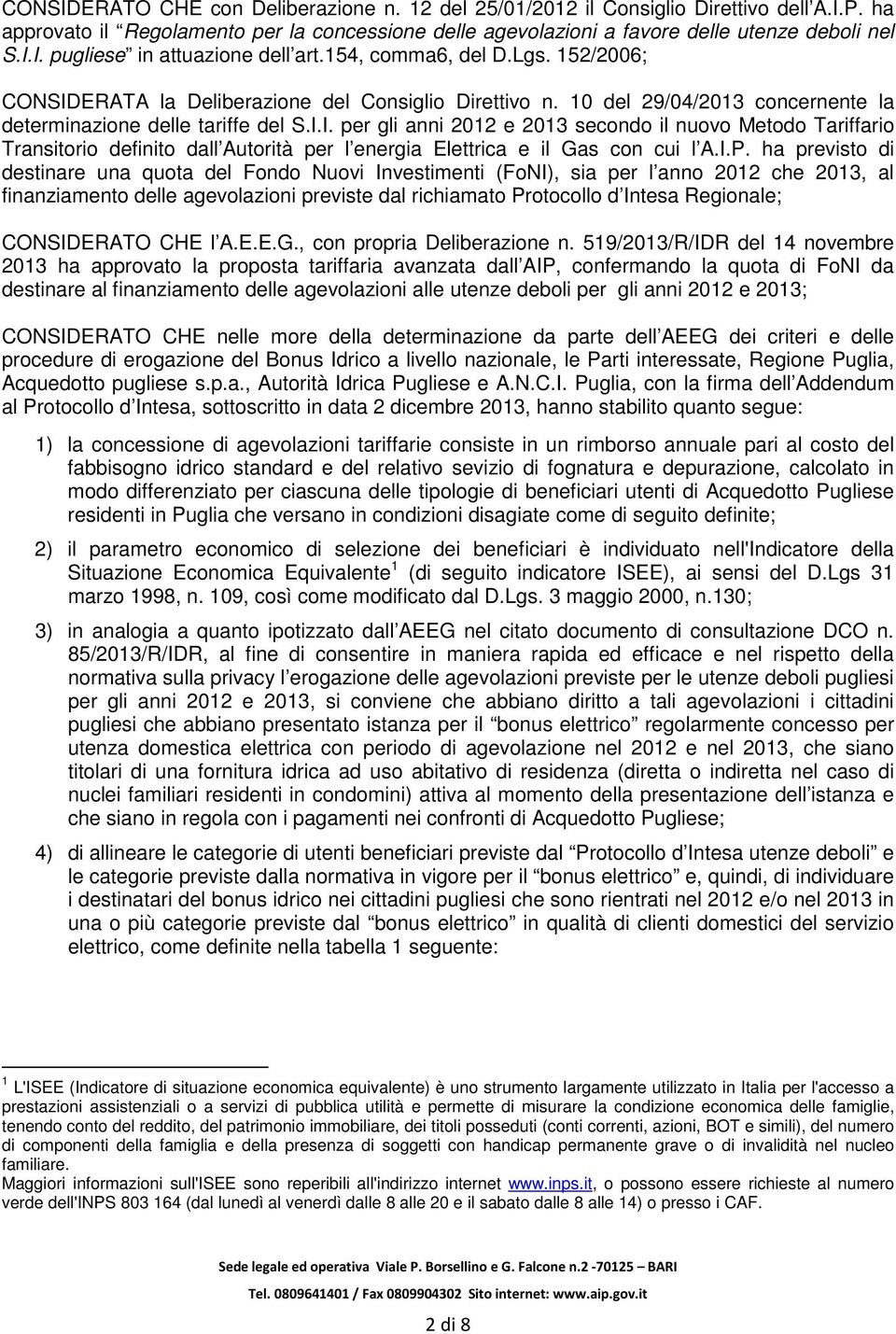 I.P. ha previsto di destinare una quota del Fondo Nuovi Investimenti (FoNI), sia per l anno 2012 che 2013, al finanziamento delle agevolazioni previste dal richiamato Protocollo d Intesa Regionale;