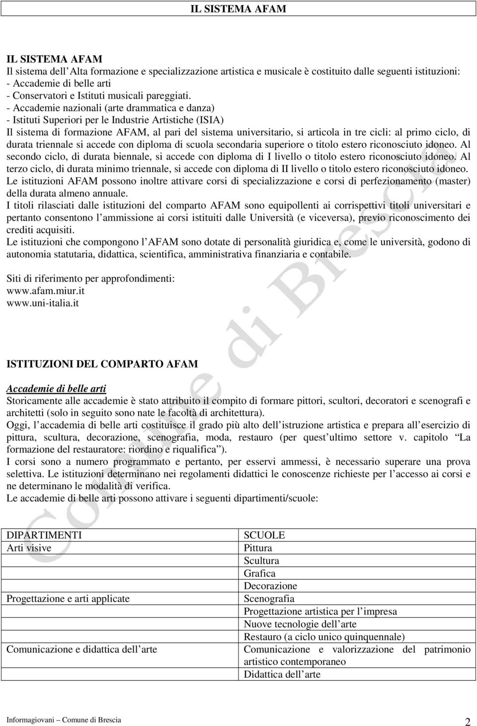 - Accademie nazionali (arte drammatica e danza) - Istituti Superiori per le Industrie Artistiche (ISIA) Il sistema di formazione AFAM, al pari del sistema universitario, si articola in tre cicli: al