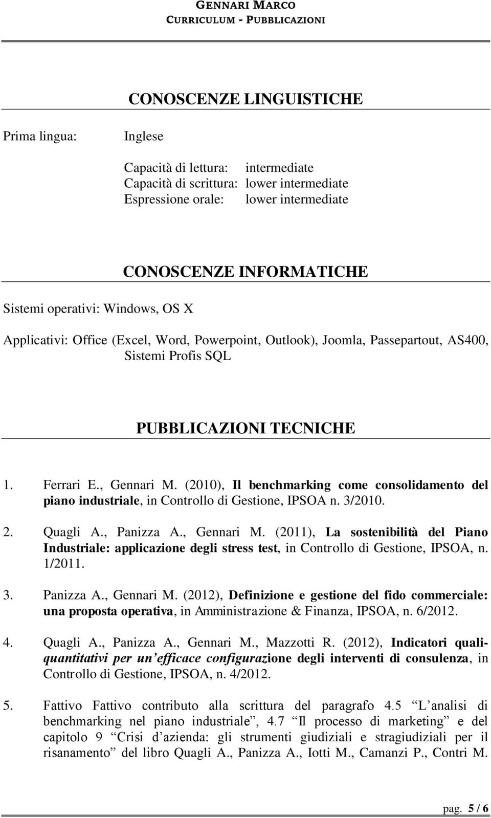 (2010), Il benchmarking come consolidamento del piano industriale, in Controllo di Gestione, IPSOA n. 3/2010. 2. Quagli A., Panizza A., Gennari M.