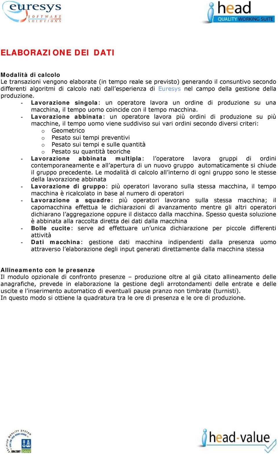 - Lavorazione abbinata: un operatore lavora più ordini di produzione su più macchine, il tempo uomo viene suddiviso sui vari ordini secondo diversi criteri: o Geometrico o Pesato sui tempi preventivi