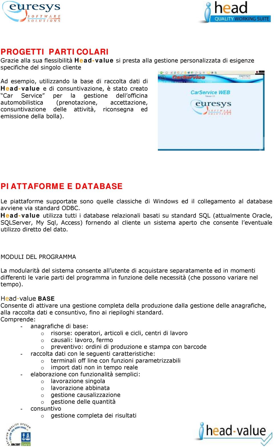 bolla). PIATTAFORME E DATABASE Le piattaforme supportate sono quelle classiche di Windows ed il collegamento al database avviene via standard ODBC.