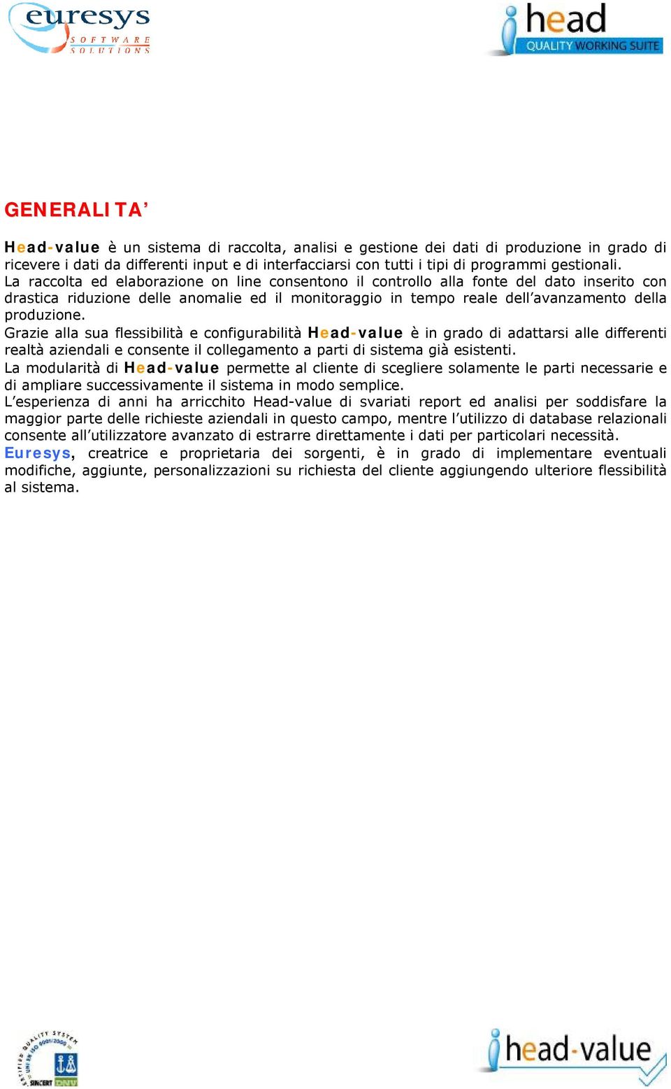 Grazie alla sua flessibilità e configurabilità Head-value è in grado di adattarsi alle differenti realtà aziendali e consente il collegamento a parti di sistema già esistenti.