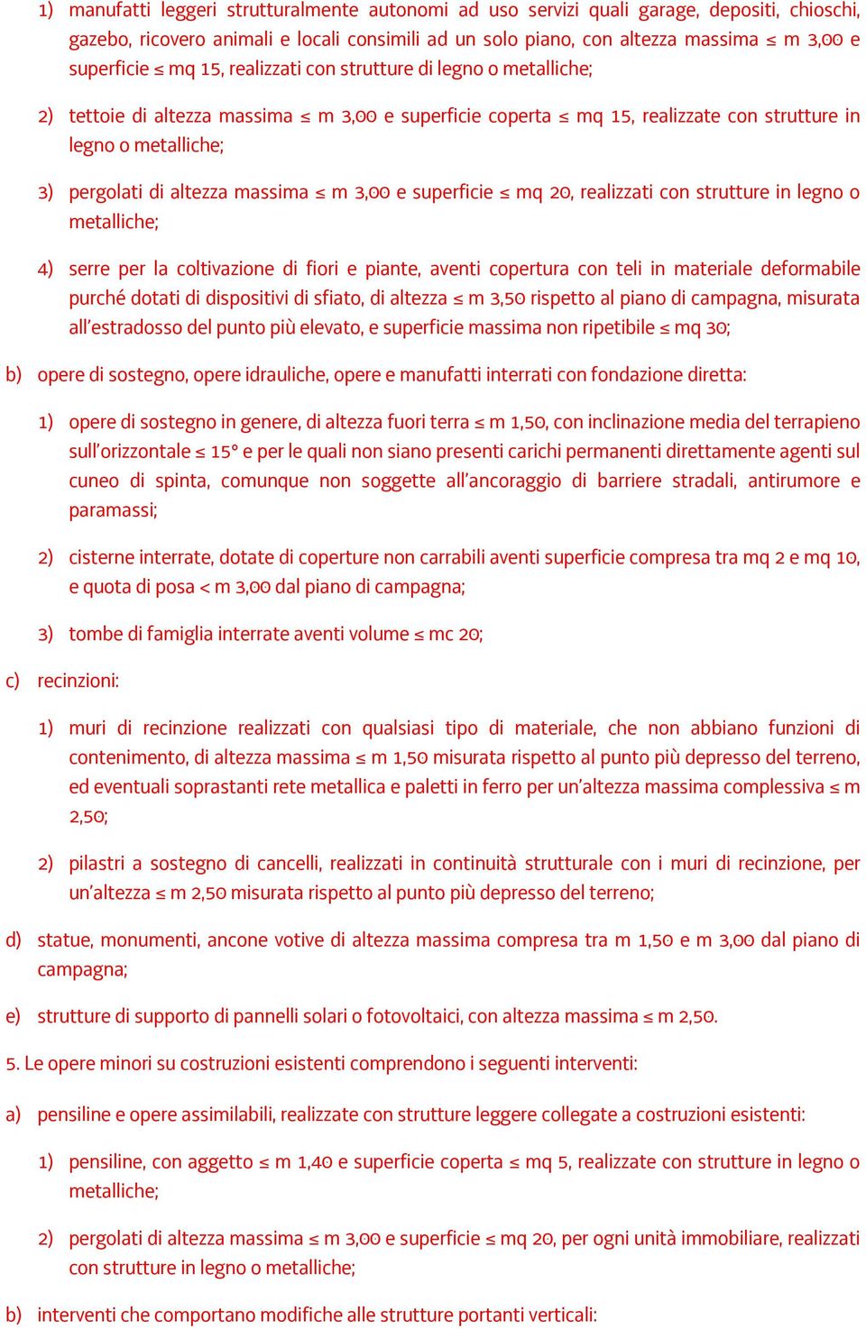 3,00 e superficie mq 20, realizzati con strutture in legno o metalliche; 4) serre per la coltivazione di fiori e piante, aventi copertura con teli in materiale deformabile purché dotati di