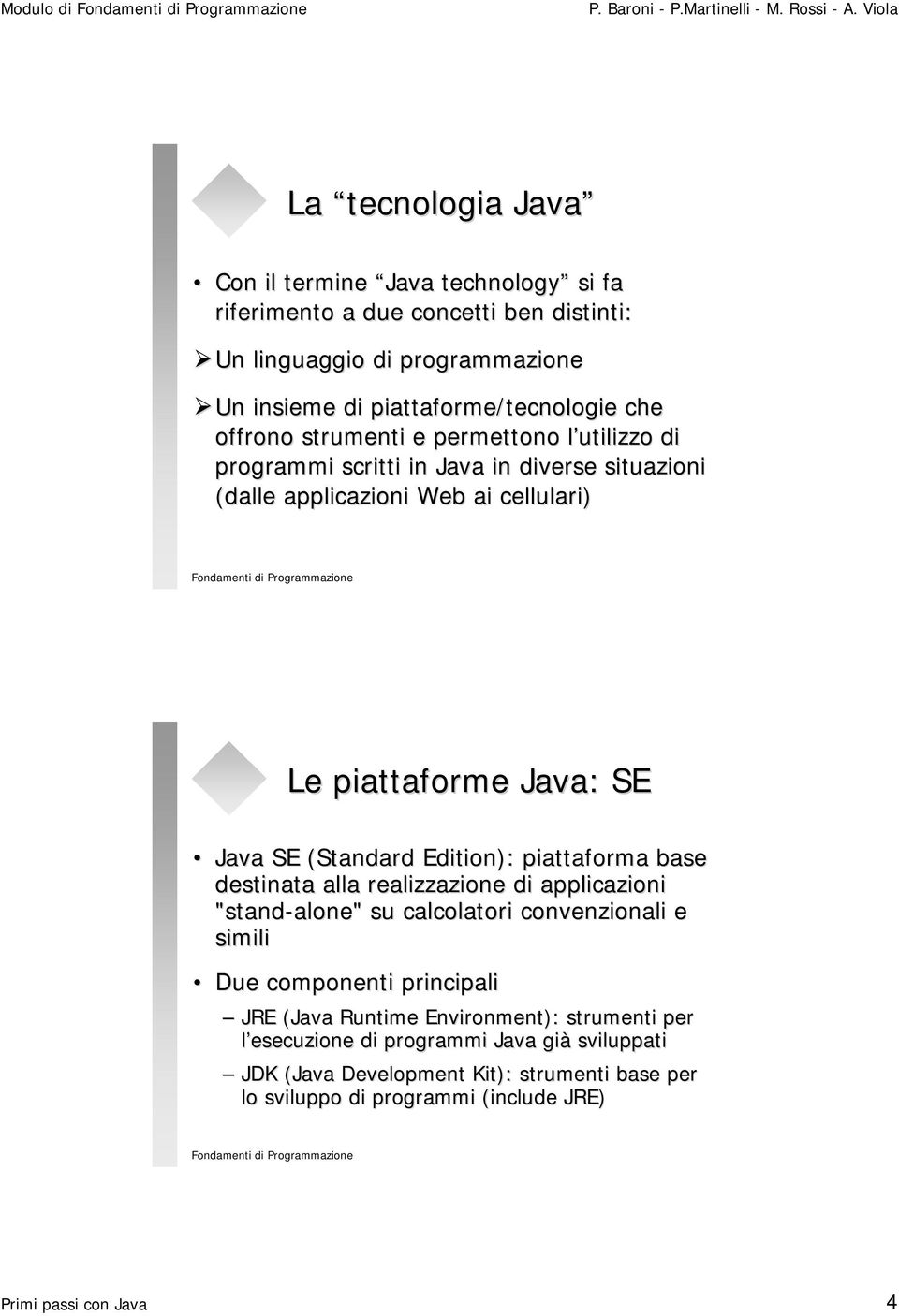 Edition): piattaforma base destinata alla realizzazione di applicazioni "stand-alone" alone" su calcolatori convenzionali e simili Due componenti principali JRE (Java Runtime