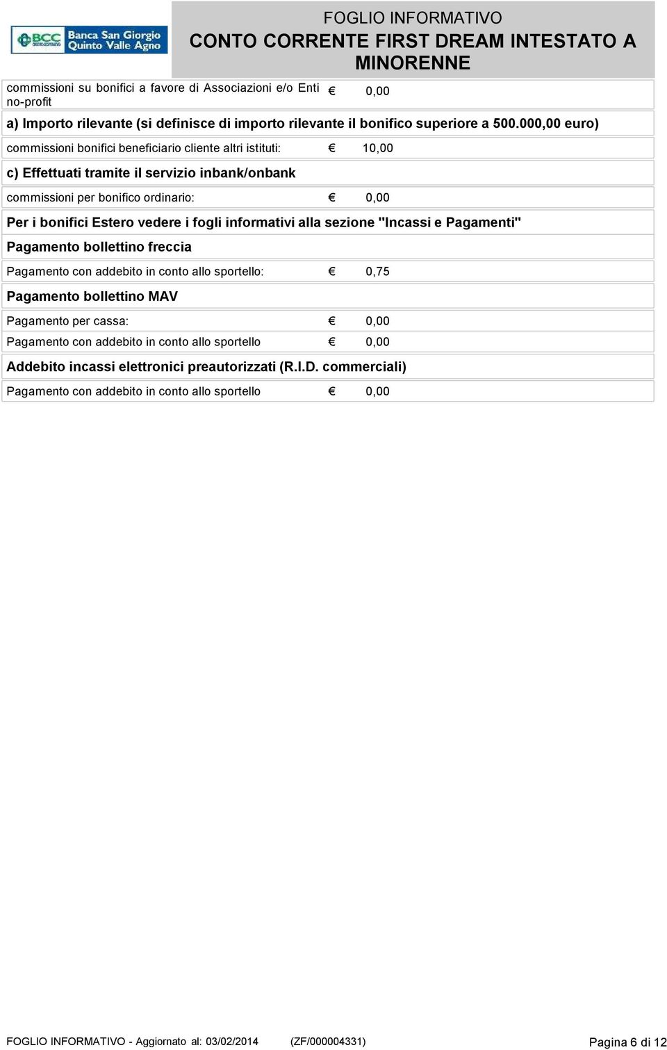 Estero vedere i fogli informativi alla sezione"incassi e Pagamenti" Pagamento bollettino freccia Pagamento con addebito in conto allo sportello: 0,75 Pagamento bollettino MAV