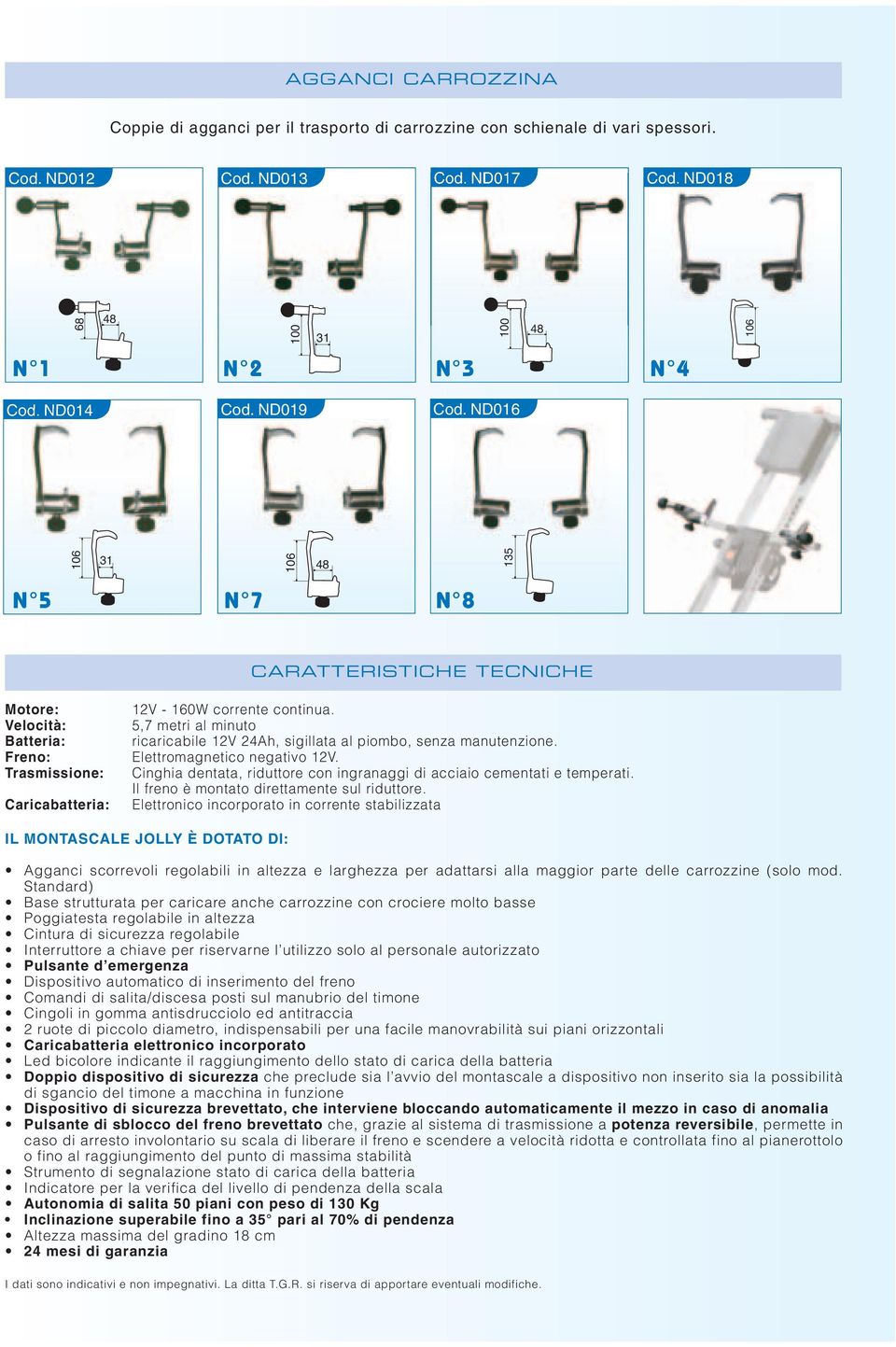 Velocità: 5,7 metri al minuto Batteria: ricaricabile 12V 24Ah, sigillata al piombo, senza manutenzione. Freno: Elettromagnetico negativo 12V.