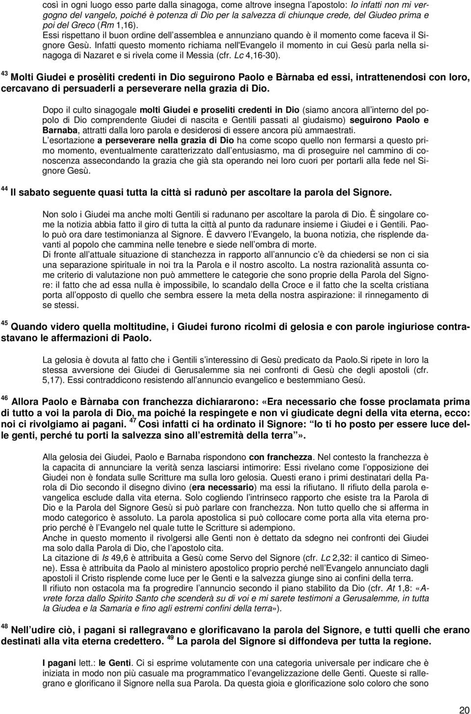 Infatti questo momento richiama nell'evangelo il momento in cui Gesù parla nella sinagoga di Nazaret e si rivela come il Messia (cfr. Lc 4,16-30).