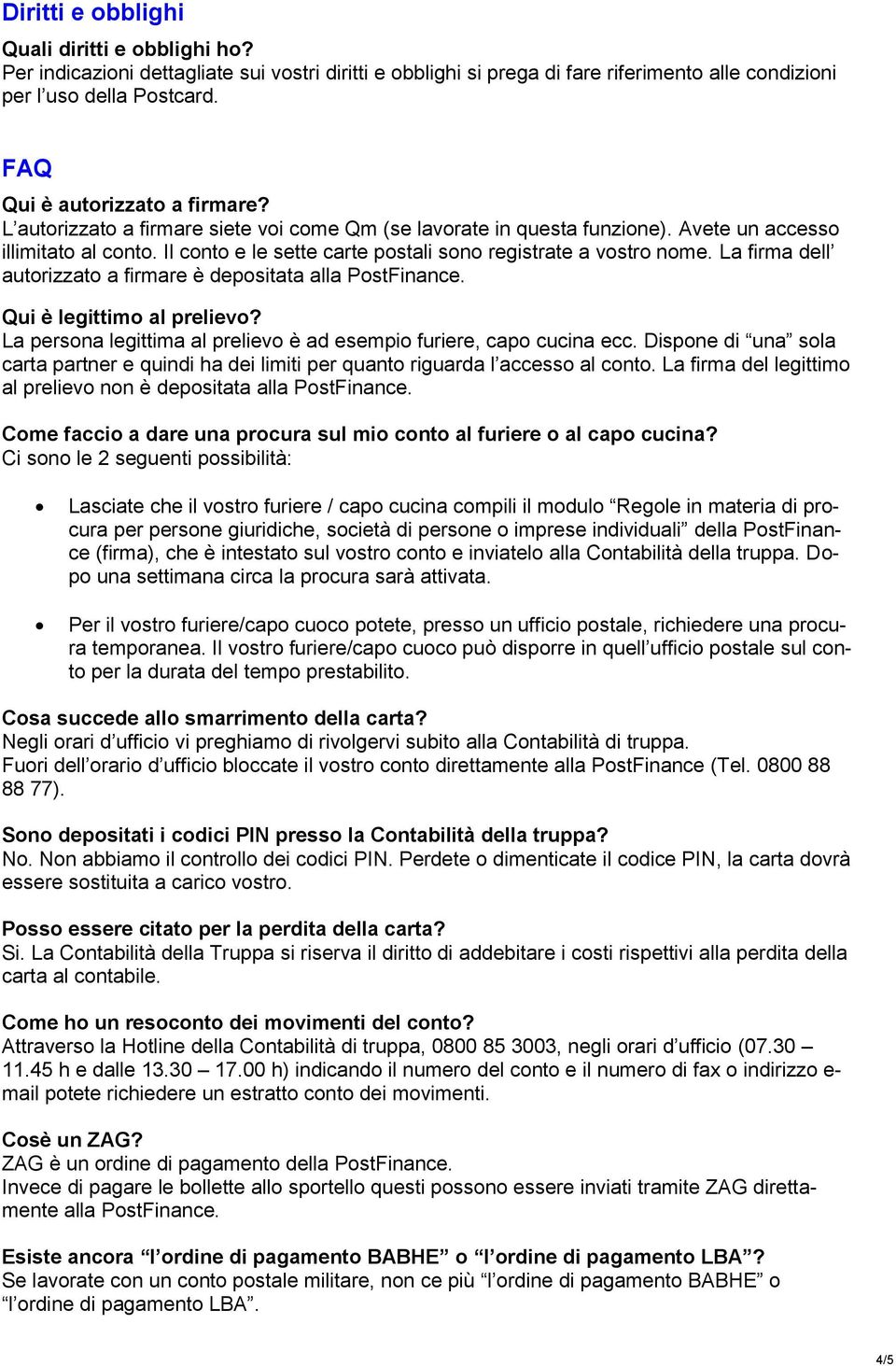 Il conto e le sette carte postali sono registrate a vostro nome. La firma dell autorizzato a firmare è depositata alla PostFinance. Qui è legittimo al prelievo?