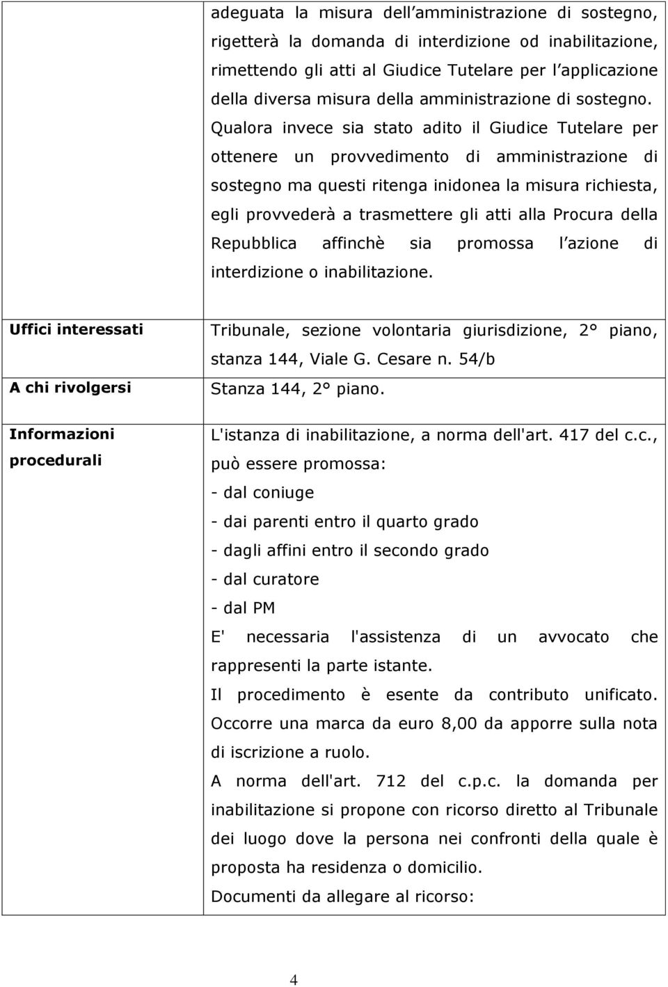 Qualora invece sia stato adito il Giudice Tutelare per ottenere un provvedimento di amministrazione di sostegno ma questi ritenga inidonea la misura richiesta, egli provvederà a trasmettere gli atti