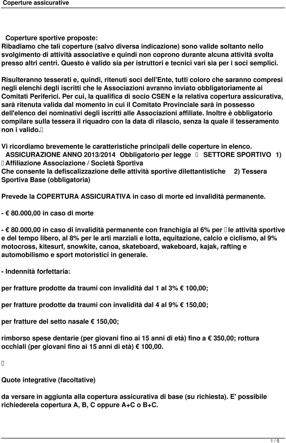 Risulteranno tesserati e, quindi, ritenuti soci dell'ente, tutti coloro che saranno compresi negli elenchi degli iscritti che le Associazioni avranno inviato obbligatoriamente ai Comitati Periferici.