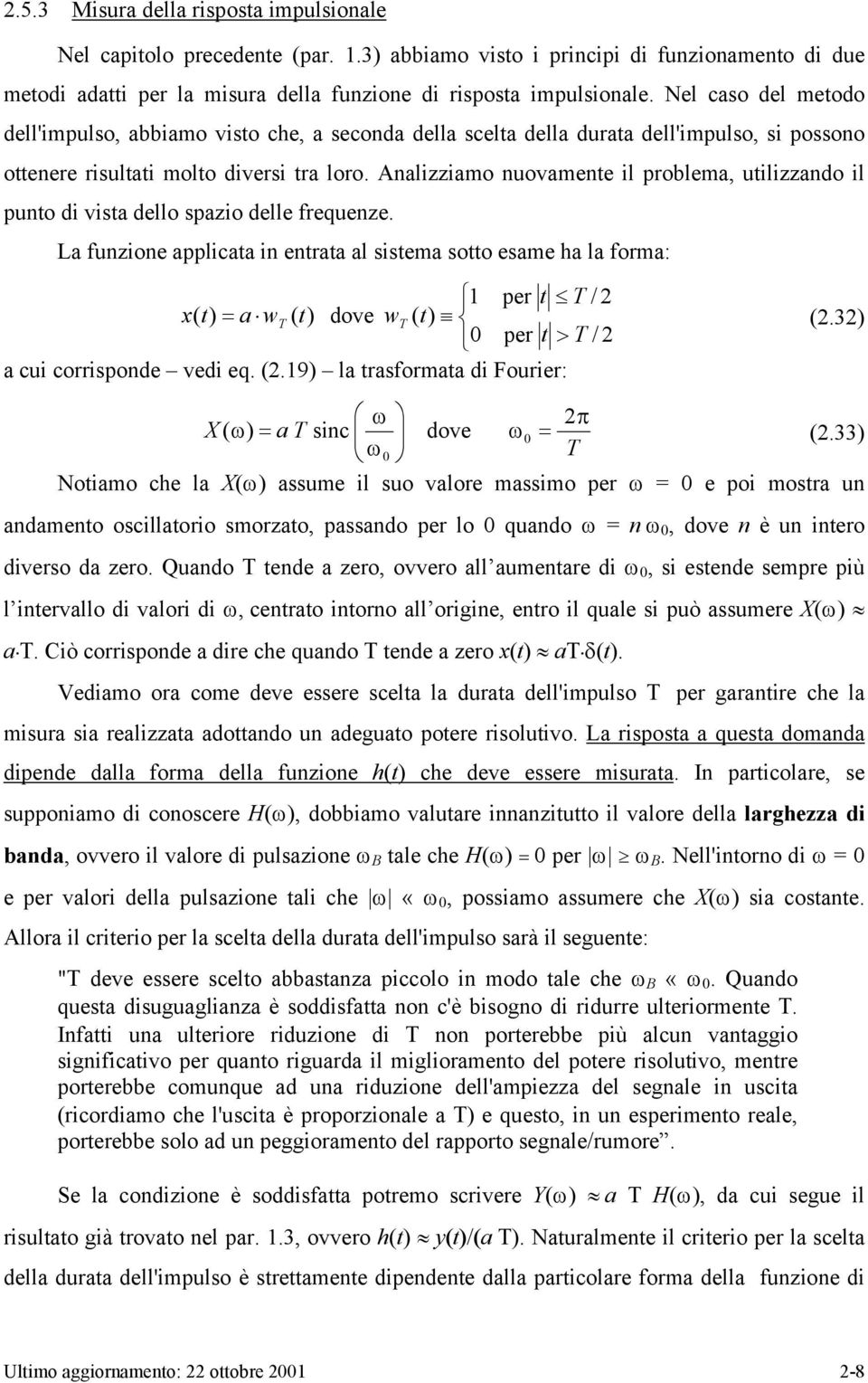 Analizziamo nuovamene il problema, uilizzando il puno di visa dello spazio delle frequenze. La funzione applicaa in enraa al sisema soo esame ha la forma: per / x( a w ( dove w ( (.