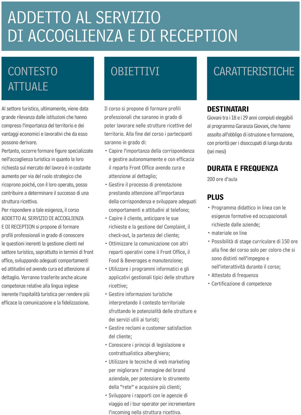 Pertanto, occorre formare figure specializzate nell accoglienza turistica in quanto la loro richiesta sul mercato del lavoro è in costante aumento per via del ruolo strategico che ricoprono poiché,