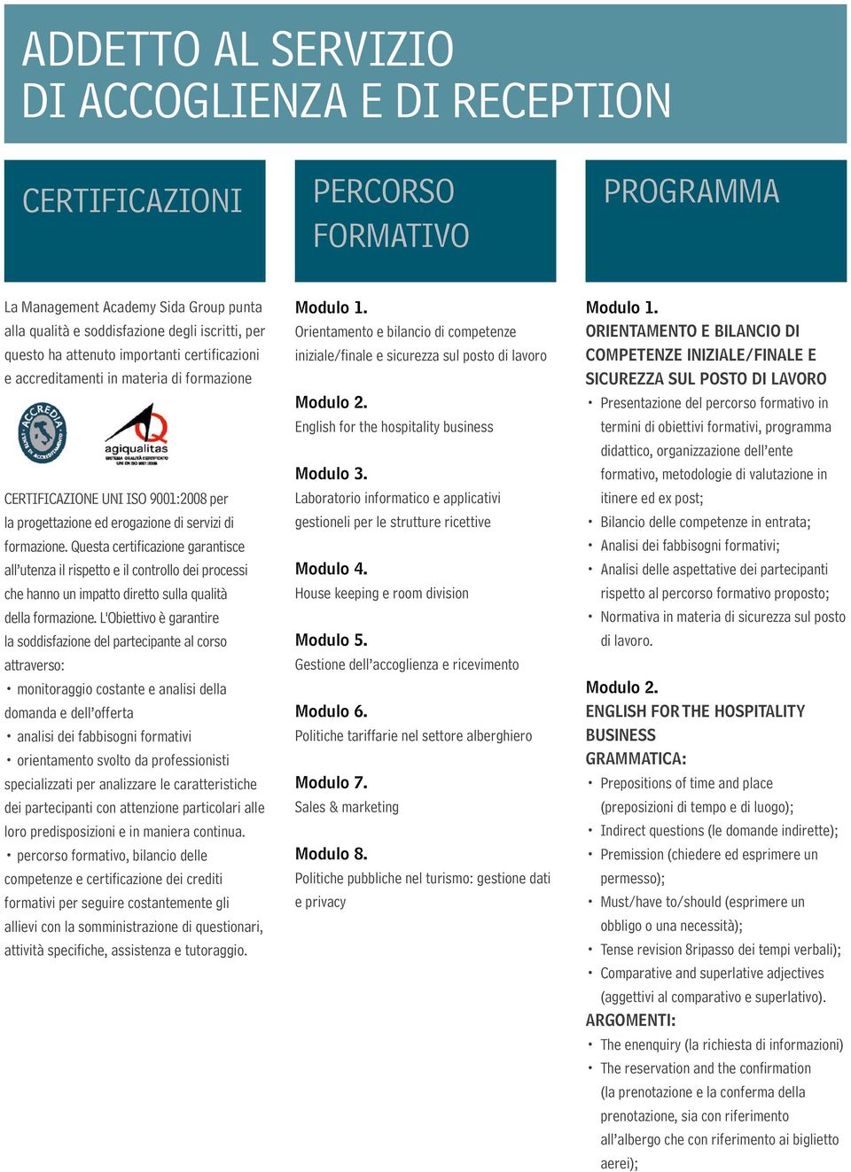 Questa certificazione garantisce all utenza il rispetto e il controllo dei processi che hanno un impatto diretto sulla qualità della formazione.