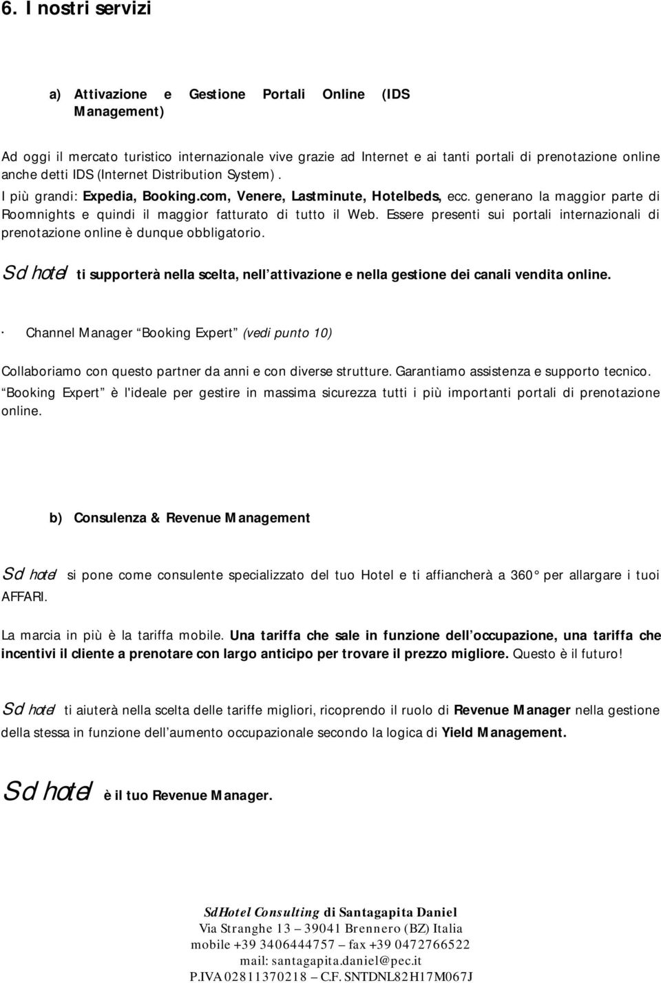 Essere presenti sui portali internazionali di prenotazione online è dunque obbligatorio. Sd hotel ti supporterà nella scelta, nell attivazione e nella gestione dei canali vendita online.