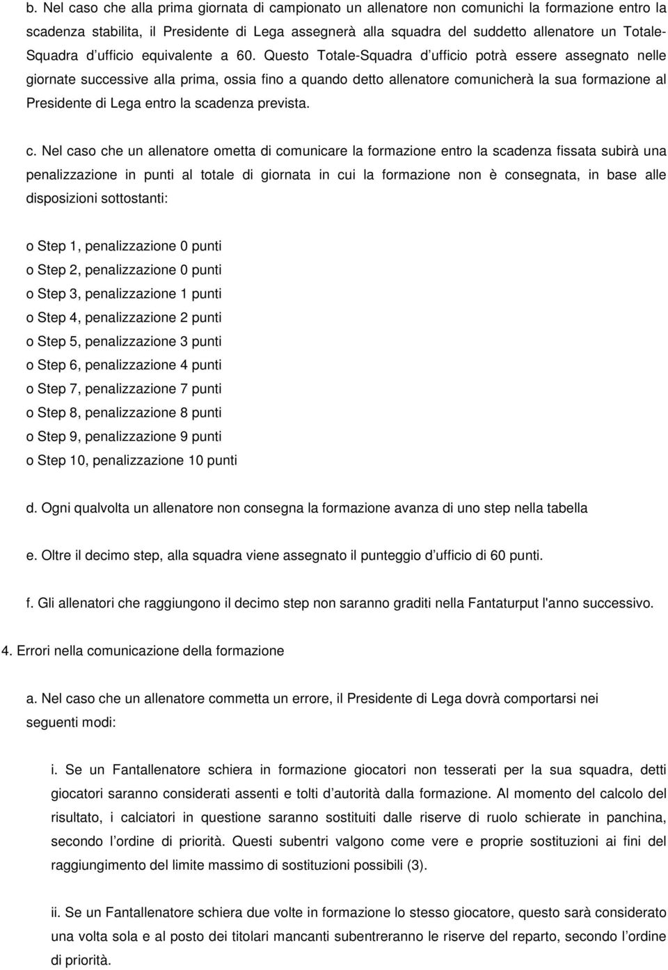 Questo Totale-Squadra d ufficio potrà essere assegnato nelle giornate successive alla prima, ossia fino a quando detto allenatore comunicherà la sua formazione al Presidente di Lega entro la scadenza