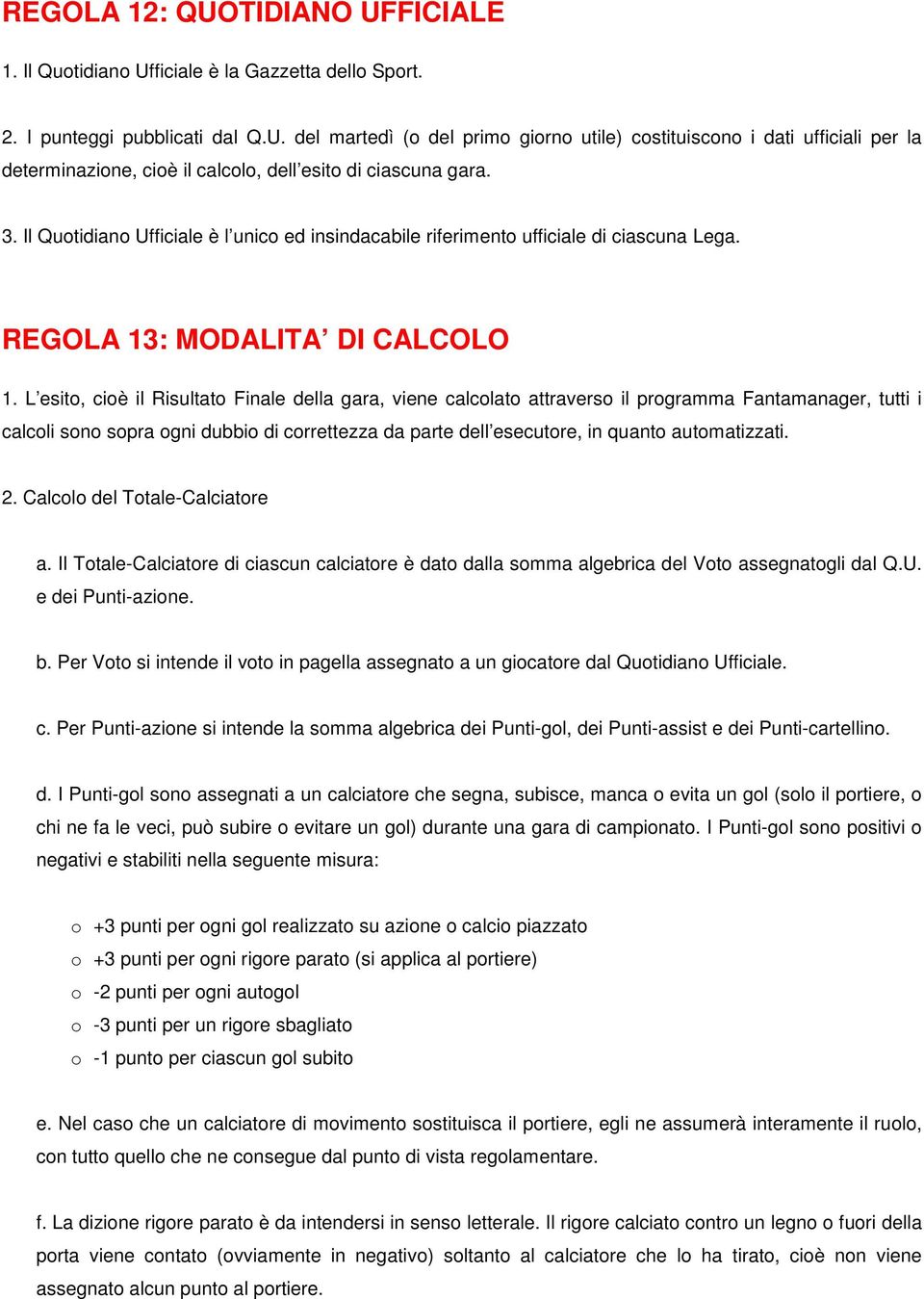 L esito, cioè il Risultato Finale della gara, viene calcolato attraverso il programma Fantamanager, tutti i calcoli sono sopra ogni dubbio di correttezza da parte dell esecutore, in quanto