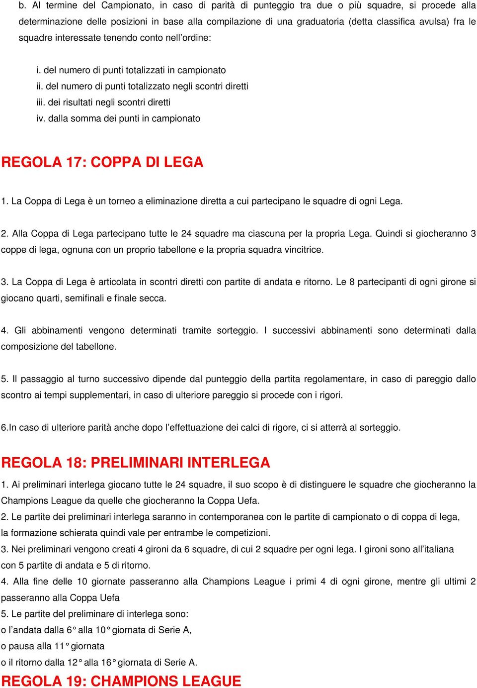 dei risultati negli scontri diretti iv. dalla somma dei punti in campionato REGOLA 17: COPPA DI LEGA 1. La Coppa di Lega è un torneo a eliminazione diretta a cui partecipano le squadre di ogni Lega.