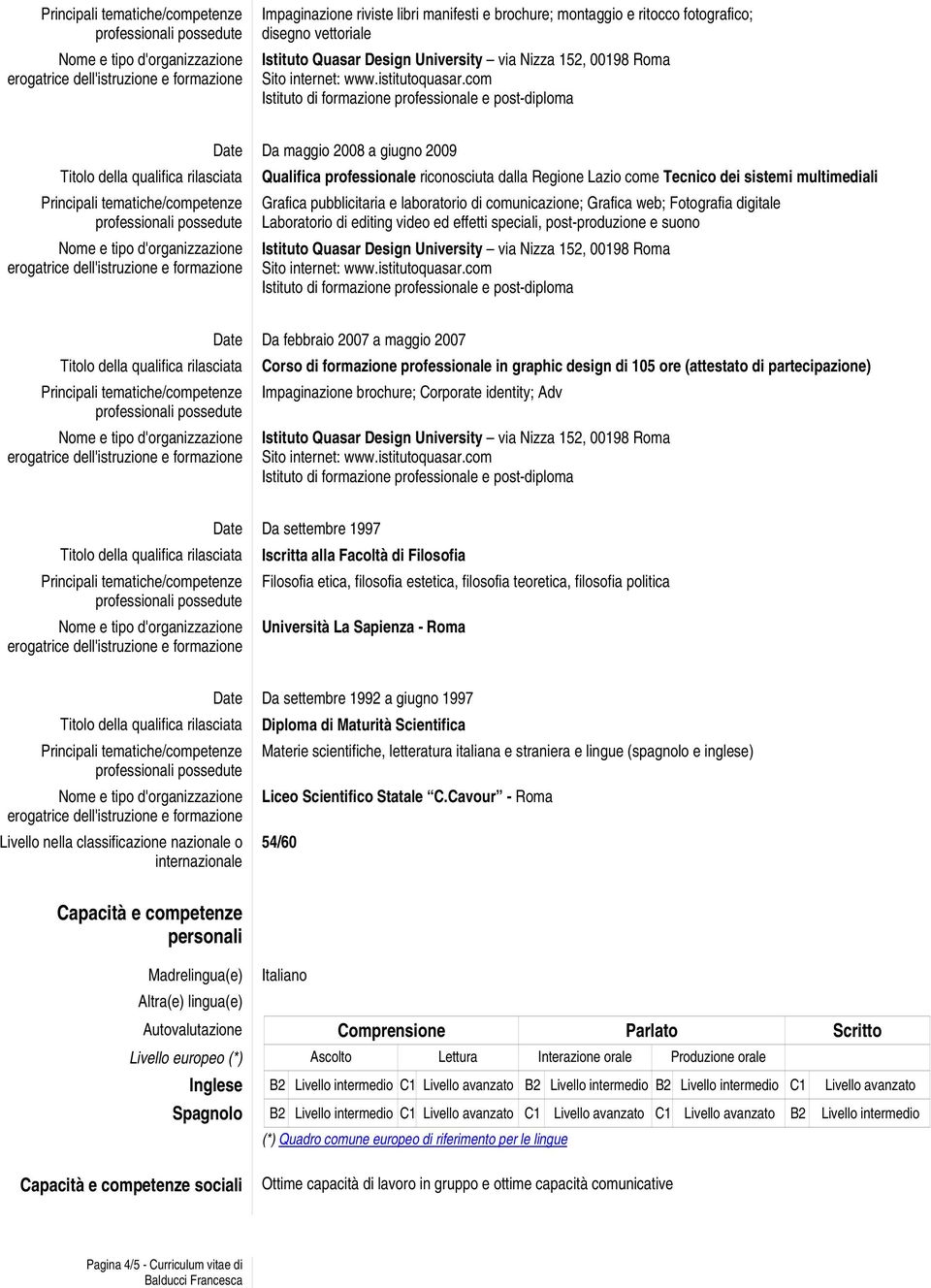 speciali, post-produzione e suono Date Da febbraio 2007 a maggio 2007 Titolo della qualifica rilasciata Corso di formazione professionale in graphic design di 105 ore (attestato di partecipazione)