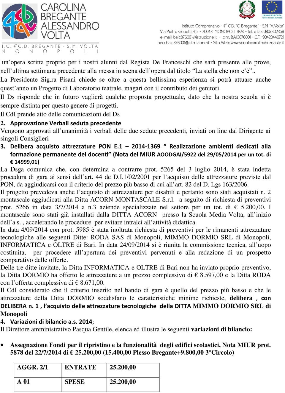 Il Ds risponde che in futuro vaglierà qualche proposta progettuale, dato che la nostra scuola si è sempre distinta per questo genere di progetti. Il CdI prende atto delle comunicazioni del Ds 2.