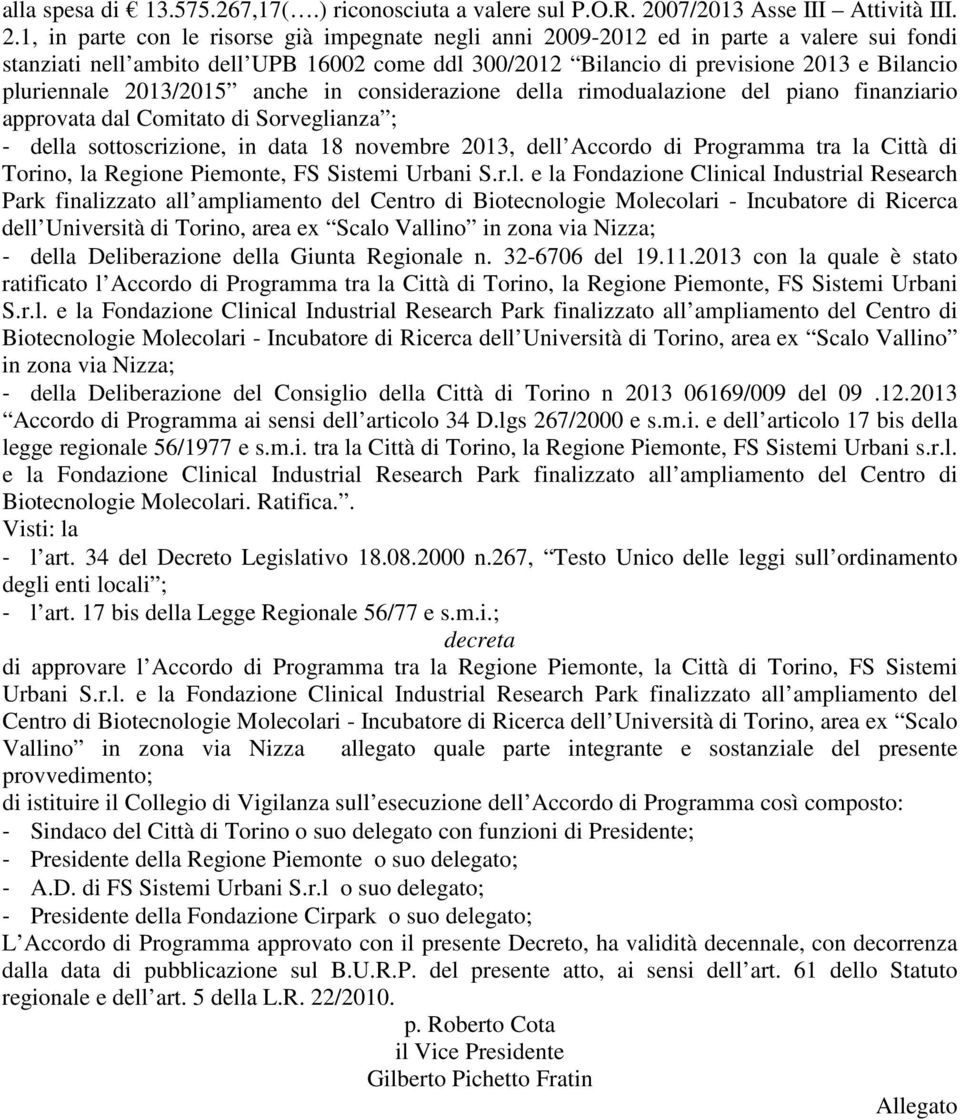 1, in parte con le risorse già impegnate negli anni 2009-2012 ed in parte a valere sui fondi stanziati nell ambito dell UPB 16002 come ddl 300/2012 Bilancio di previsione 2013 e Bilancio pluriennale