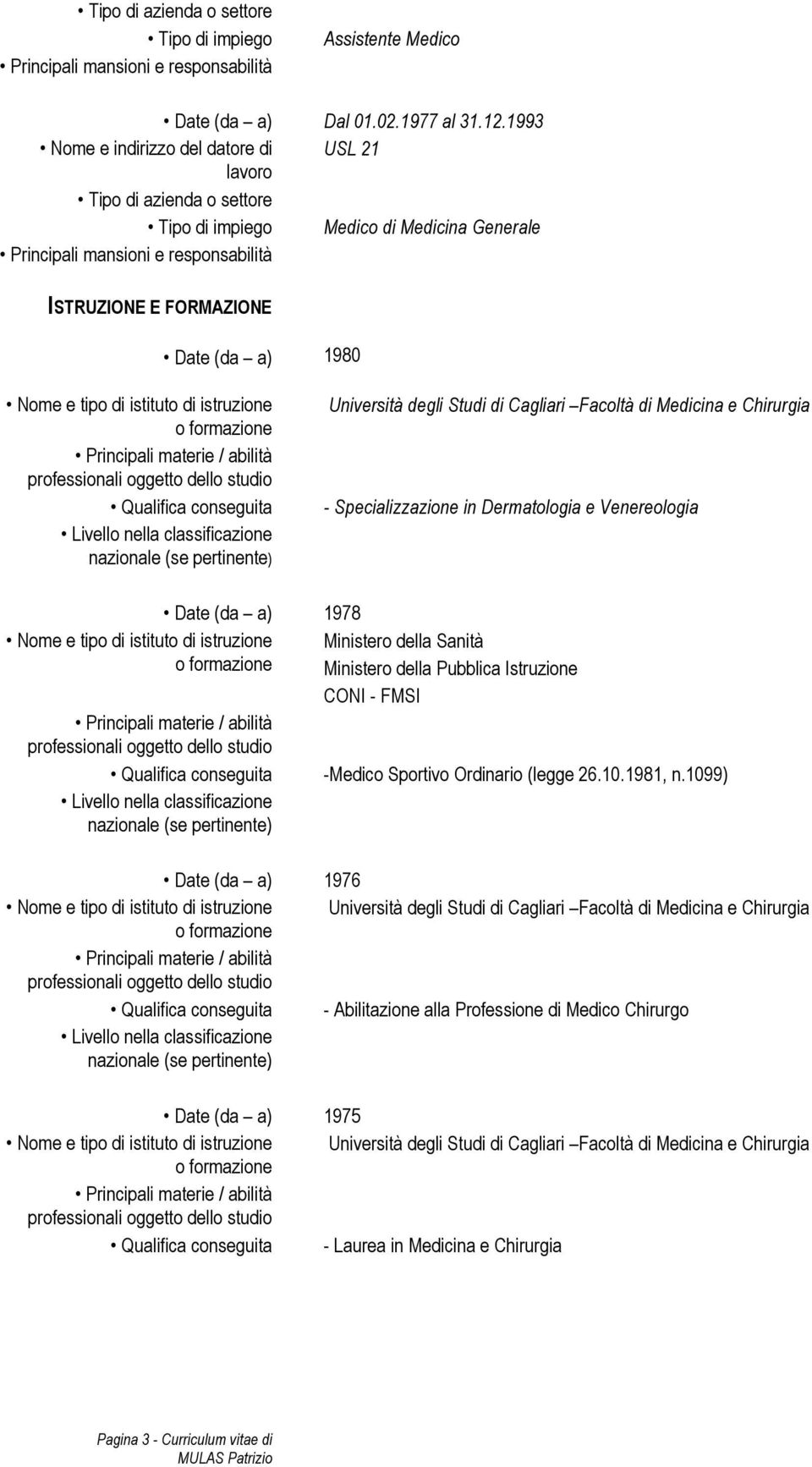 nella classificazione nazionale (se pertinente) Università degli Studi di Cagliari Facoltà di Medicina e Chirurgia - Specializzazione in Dermatologia e Venereologia Date (da a) 1978 Nome e tipo di