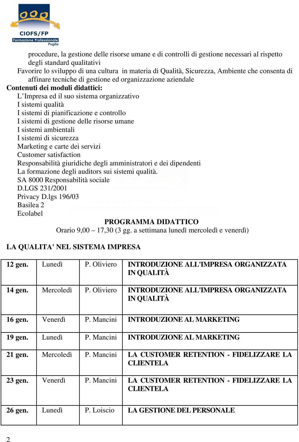 controllo I sistemi di gestione delle risorse umane I sistemi ambientali I sistemi di sicurezza Marketing e carte dei servizi Customer satisfaction Responsabilità giuridiche degli amministratori e