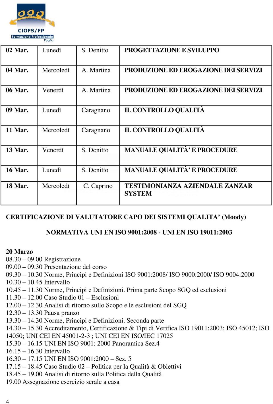 30 09.00 Registrazione 09.00 09.30 Presentazione del corso 09.30 10.30 Norme, Principi e Definizioni ISO 9001:2008/ ISO 9000:2000/ ISO 9004:2000 10.30 10.45 Intervallo 10.45 11.