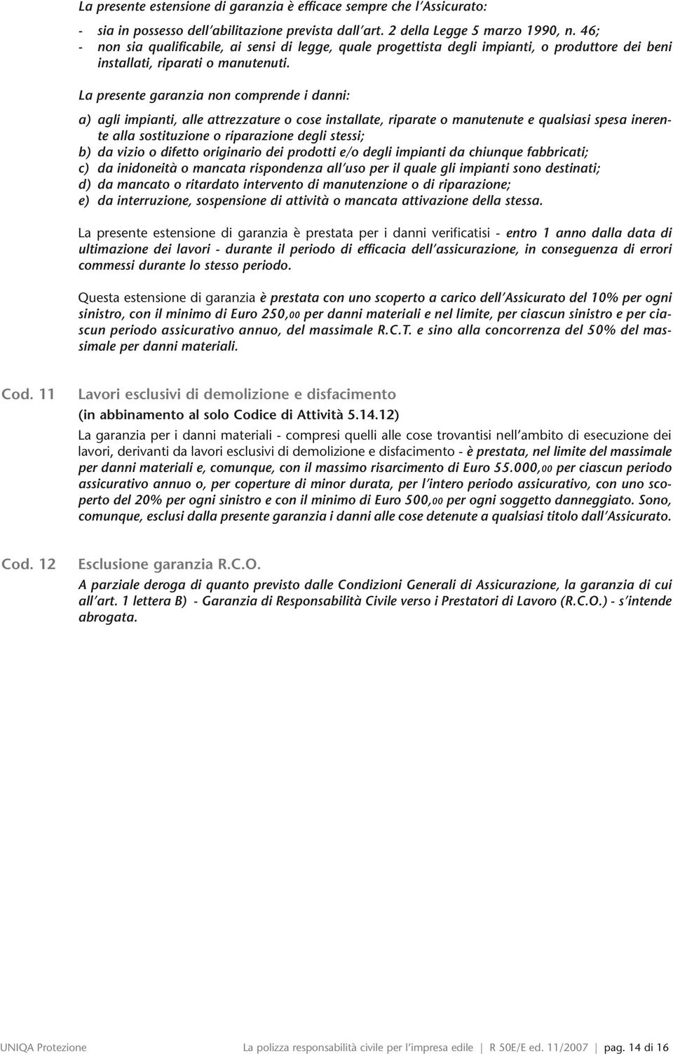 La presente garanzia non comprende i danni: a) agli impianti, alle attrezzature o cose installate, riparate o manutenute e qualsiasi spesa inerente alla sostituzione o riparazione degli stessi; b) da