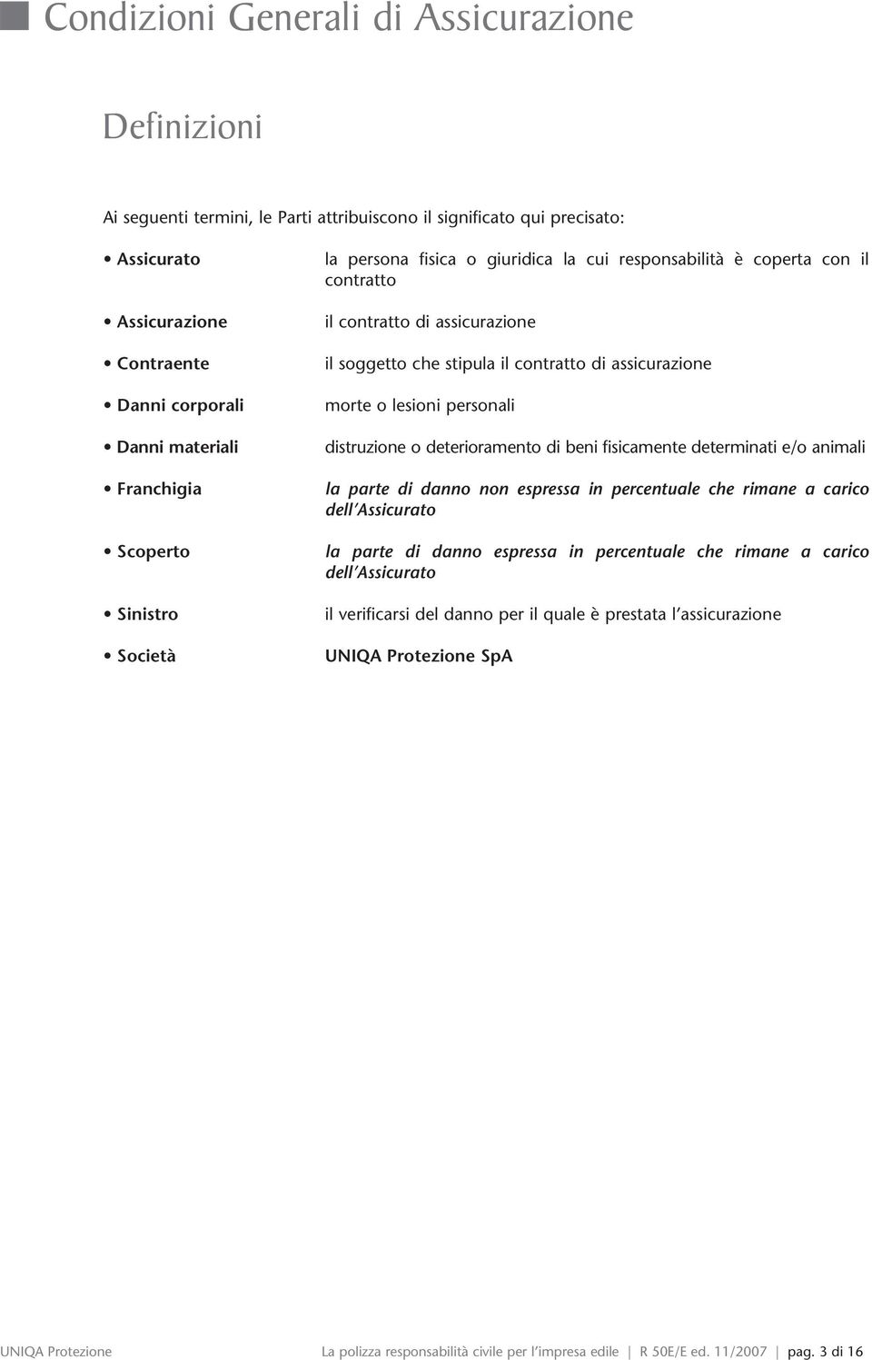 morte o lesioni personali distruzione o deterioramento di beni fisicamente determinati e/o animali la parte di danno non espressa in percentuale che rimane a carico dell Assicurato la parte di danno