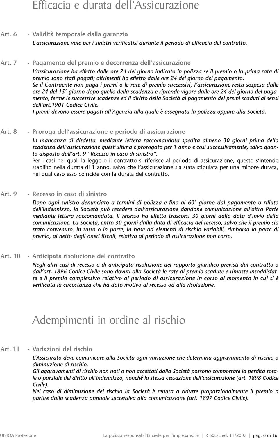 7 - Pagamento del premio e decorrenza dell assicurazione L assicurazione ha effetto dalle ore 24 del giorno indicato in polizza se il premio o la prima rata di premio sono stati pagati; altrimenti ha