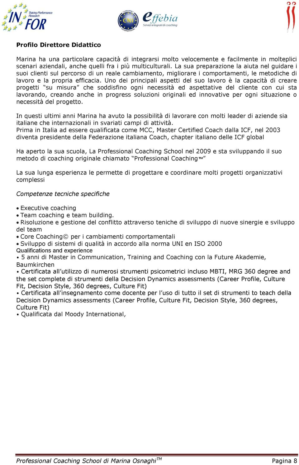 Uno dei principali aspetti del suo lavoro è la capacità di creare progetti su misura che soddisfino ogni necessità ed aspettative del cliente con cui sta lavorando, creando anche in progress