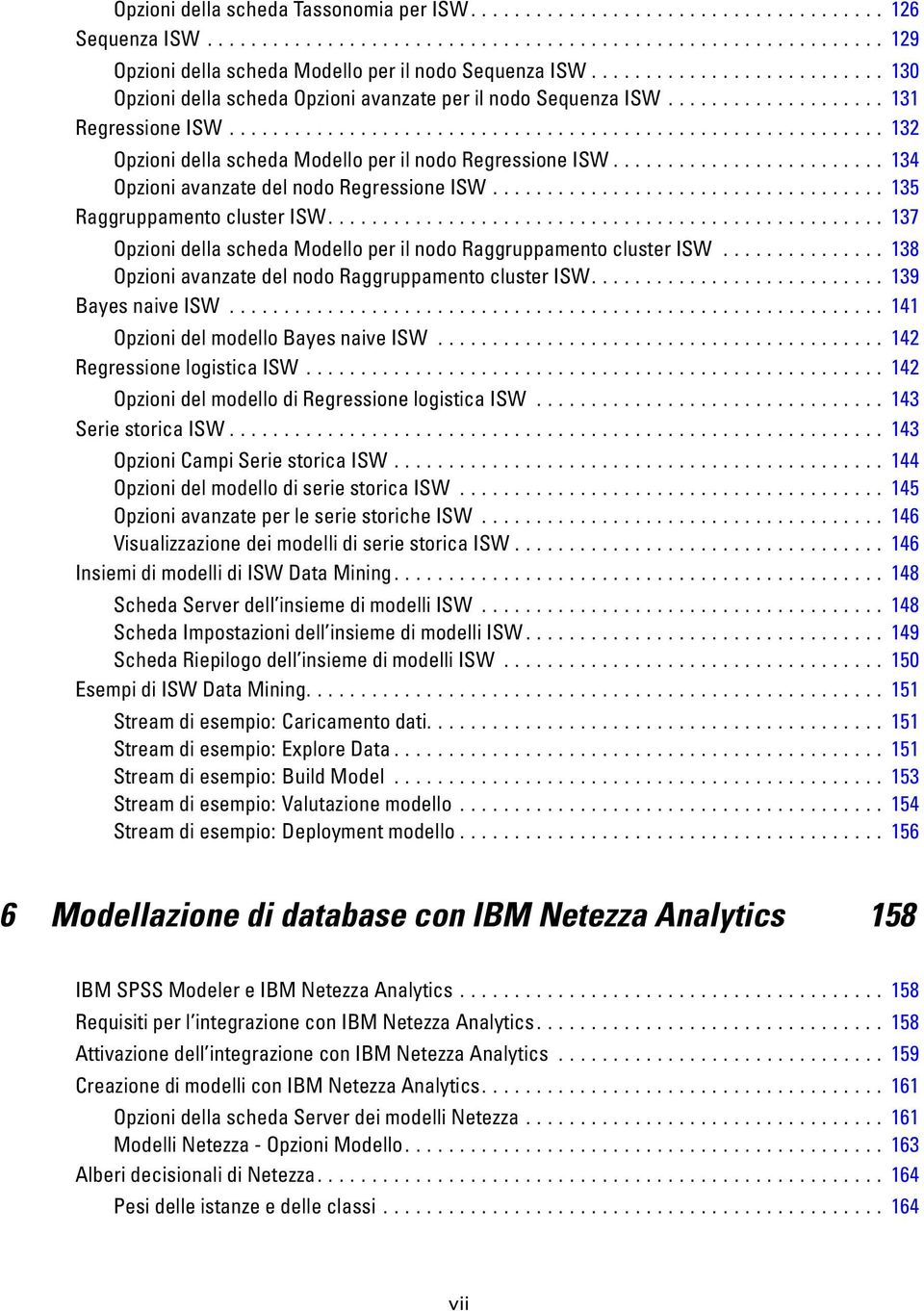 .. 137 Opzioni della scheda Modello per il nodo Raggruppamento cluster ISW............... 138 OpzioniavanzatedelnodoRaggruppamentoclusterISW... 139 BayesnaiveISW... 141 OpzionidelmodelloBayesnaiveISW.