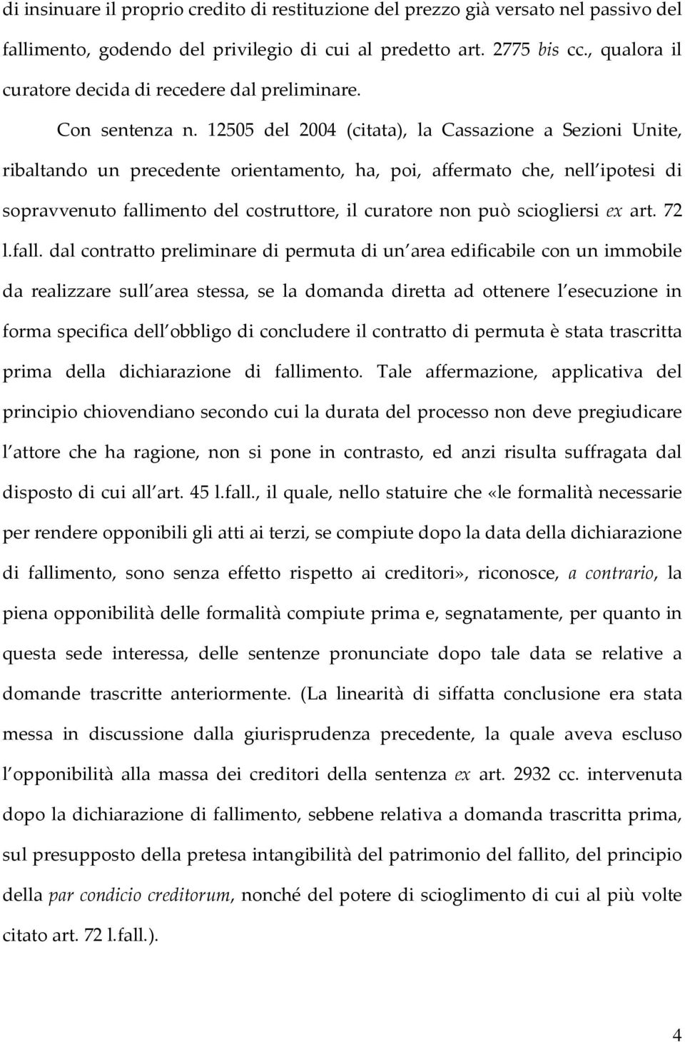 12505 del 2004 (citata), la Cassazione a Sezioni Unite, ribaltando un precedente orientamento, ha, poi, affermato che, nell ipotesi di sopravvenuto fallimento del costruttore, il curatore non può