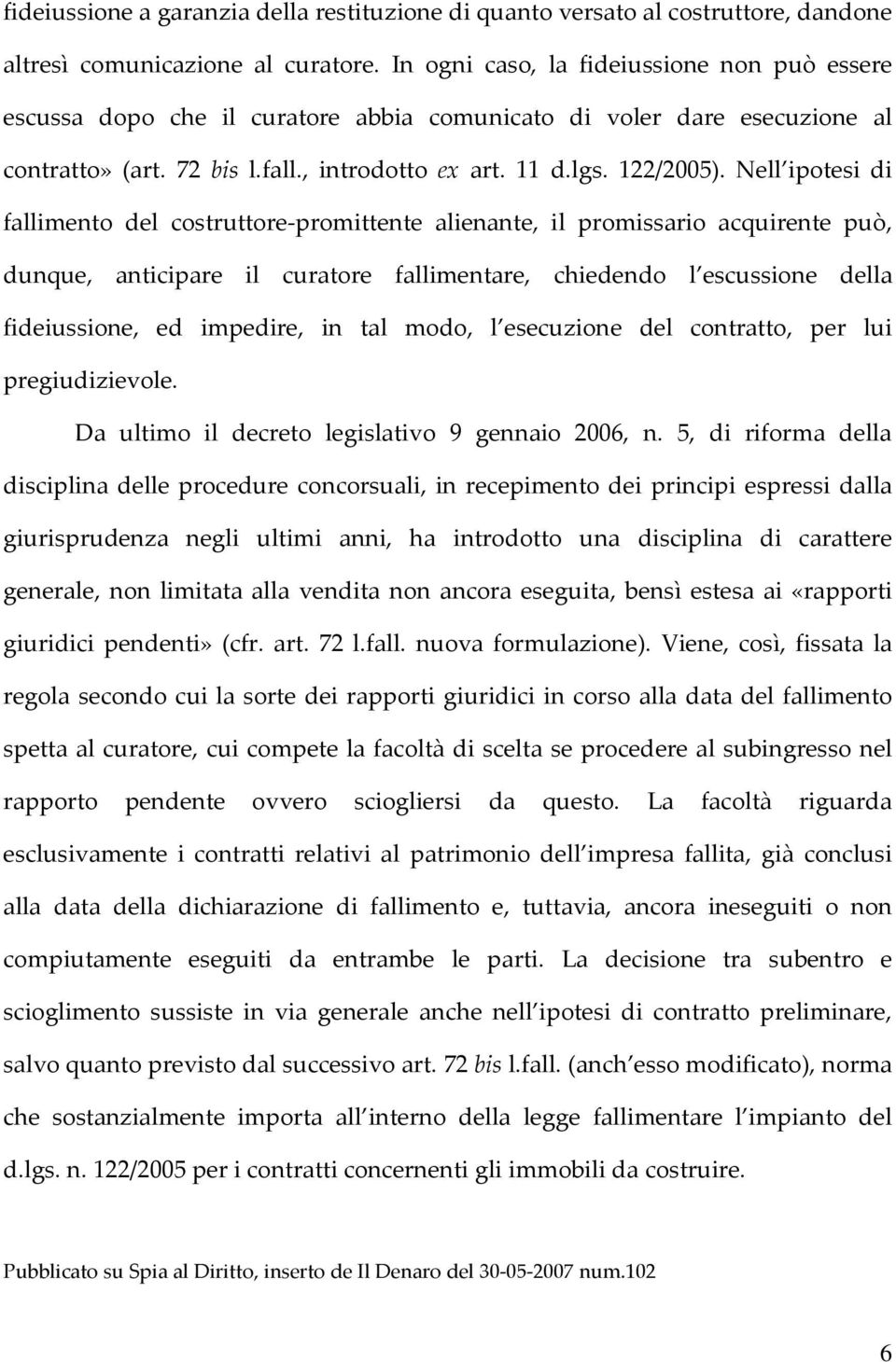 Nell ipotesi di fallimento del costruttore-promittente alienante, il promissario acquirente può, dunque, anticipare il curatore fallimentare, chiedendo l escussione della fideiussione, ed impedire,