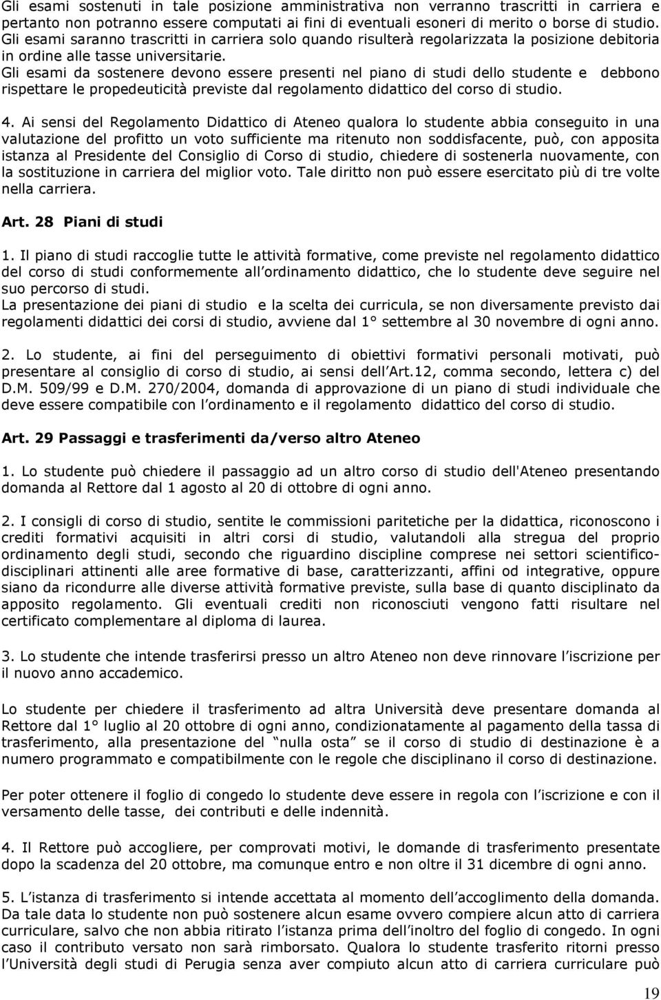 Gli esami da sostenere devono essere presenti nel piano di studi dello studente e debbono rispettare le propedeuticità previste dal regolamento didattico del corso di studio. 4.