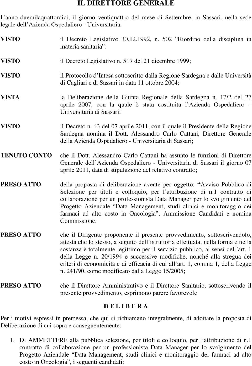 517 del 21 dicembre 1999; il Protocollo d Intesa sottoscritto dalla Regione Sardegna e dalle Università di Cagliari e di Sassari in data 11 ottobre 2004; la Deliberazione della Giunta Regionale della