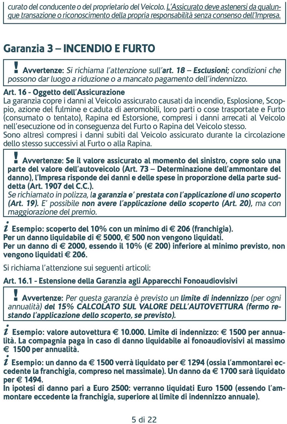 16 - Oggetto dell Assicurazione La garanzia copre i danni al Veicolo assicurato causati da incendio, Esplosione, Scoppio, azione del fulmine e caduta di aeromobili, loro parti o cose trasportate e