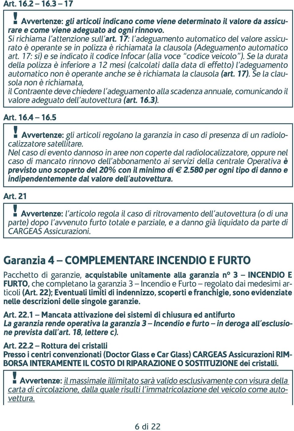 Se la durata della polizza è inferiore a 12 mesi (calcolati dalla data di effetto) l adeguamento automatico non è operante anche se è richiamata la clausola (art. 17).