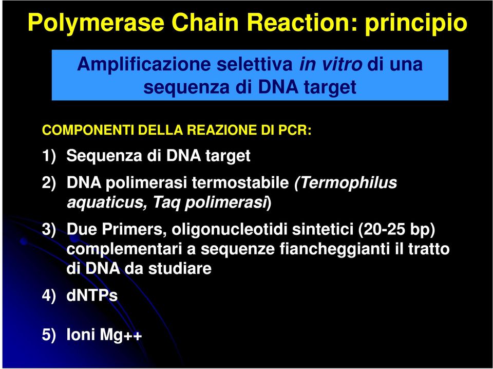 termostabile (Termophilus aquaticus, Taq polimerasi) 3) Due Primers, oligonucleotidi sintetici