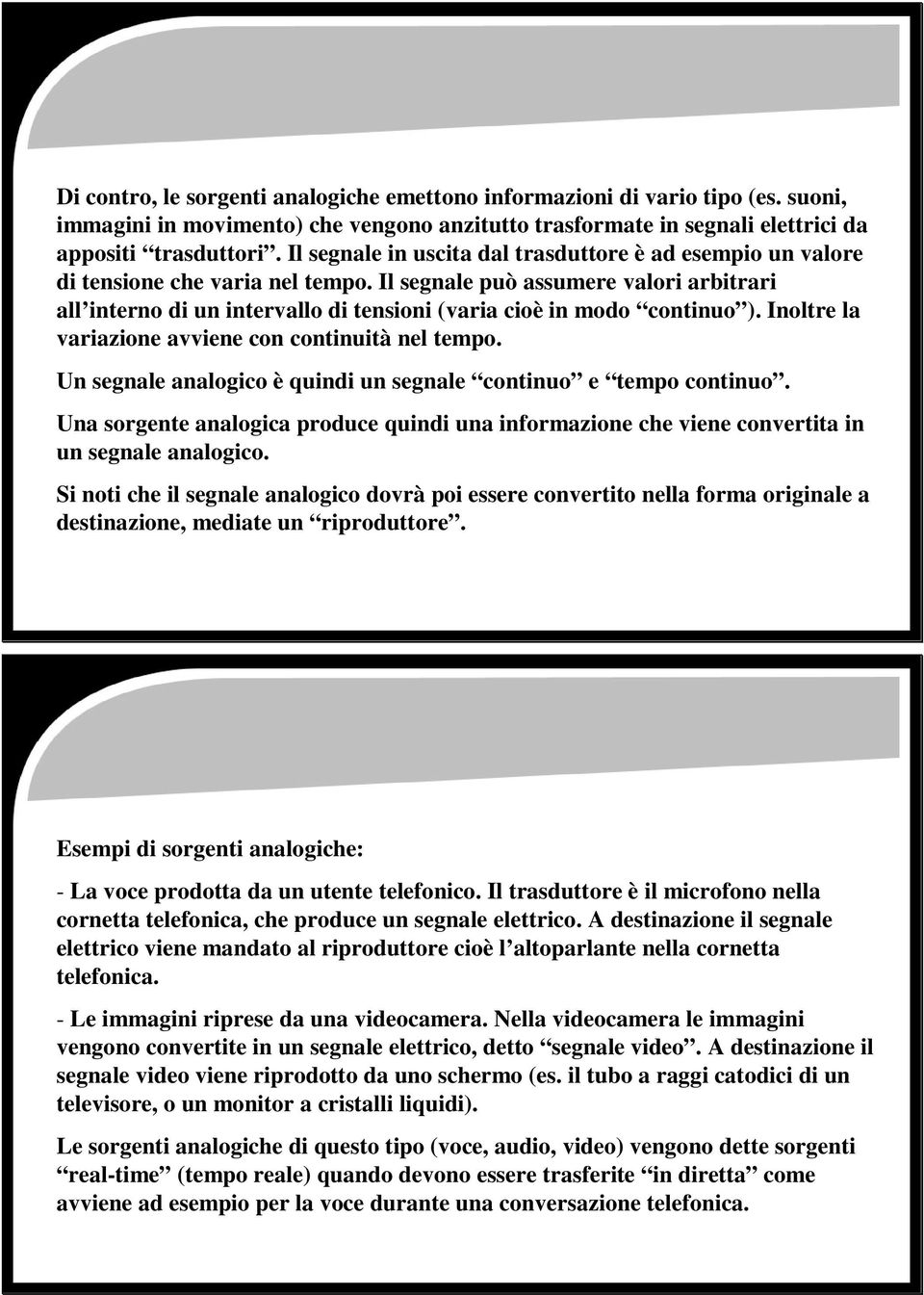 Il segnale può assumere valori arbitrari all interno di un intervallo di tensioni (varia cioè in modo continuo ). Inoltre la variazione avviene con continuità nel tempo.