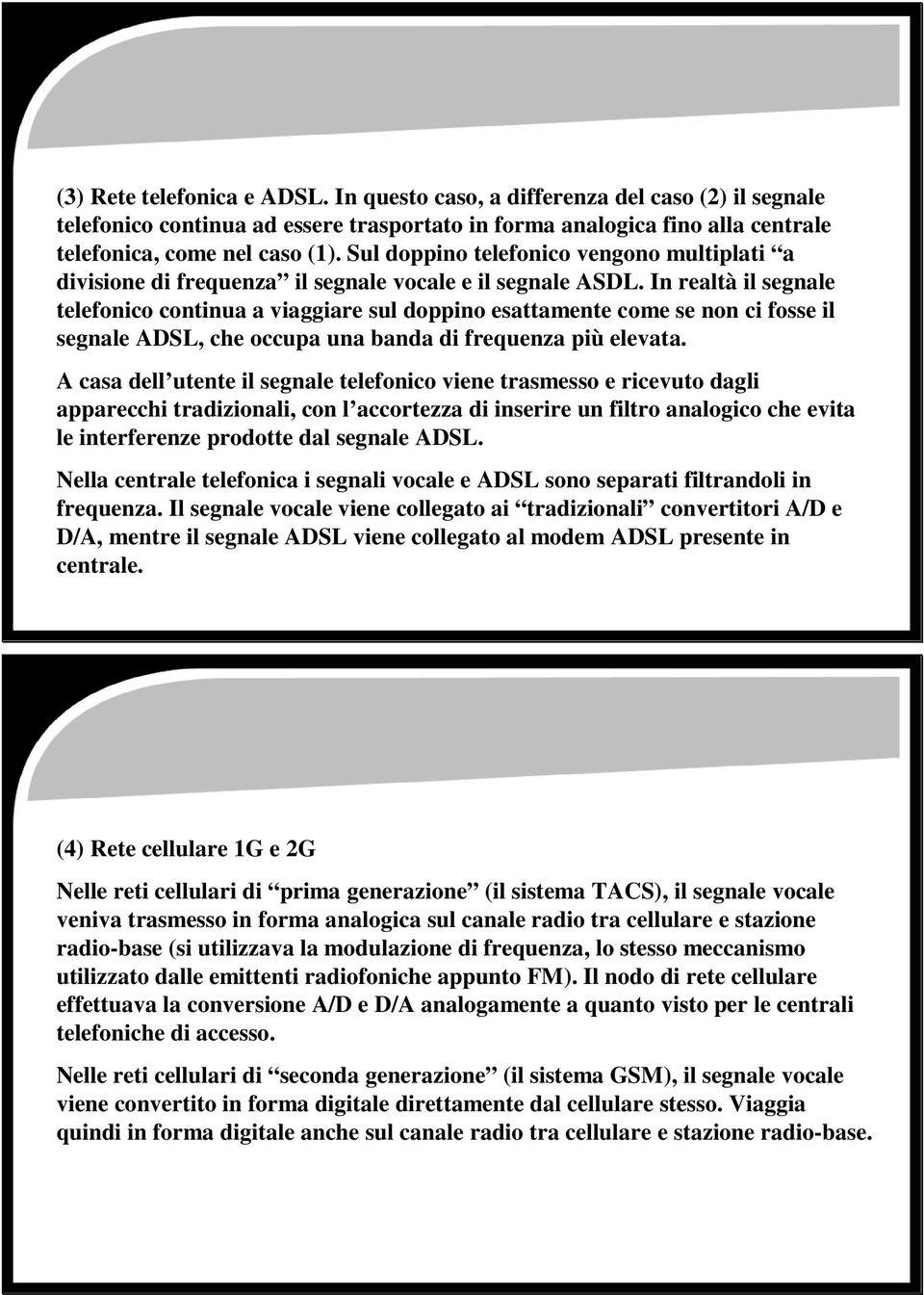 In realtà il segnale telefonico continua a viaggiare sul doppino esattamente come se non ci fosse il segnale ADSL, che occupa una banda di frequenza più elevata.