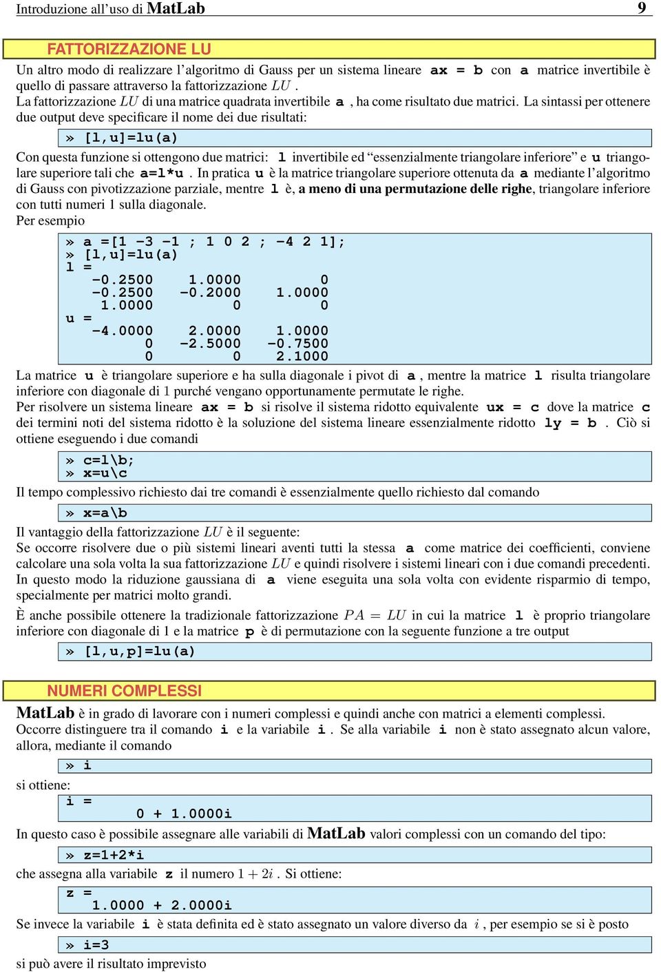 La sintassi per ottenere due output deve specificare il nome dei due risultati:» [l,u]=lu(a) Con questa funzione si ottengono due matrici: l invertibile ed essenzialmente triangolare inferiore e u