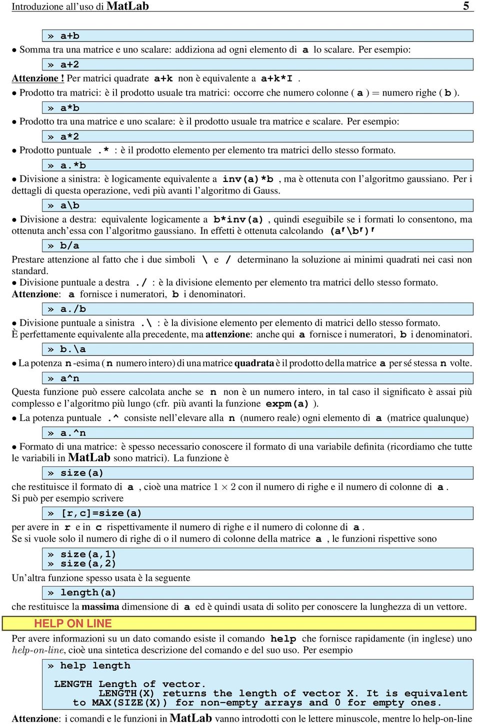 Per esempio:» a*2 Prodotto puntuale.* : è il prodotto elemento per elemento tra matrici dello stesso formato.» a.*b Divisione a sinistra: è logicamente equivalente a inv(a)*b, ma è ottenuta con l algoritmo gaussiano.