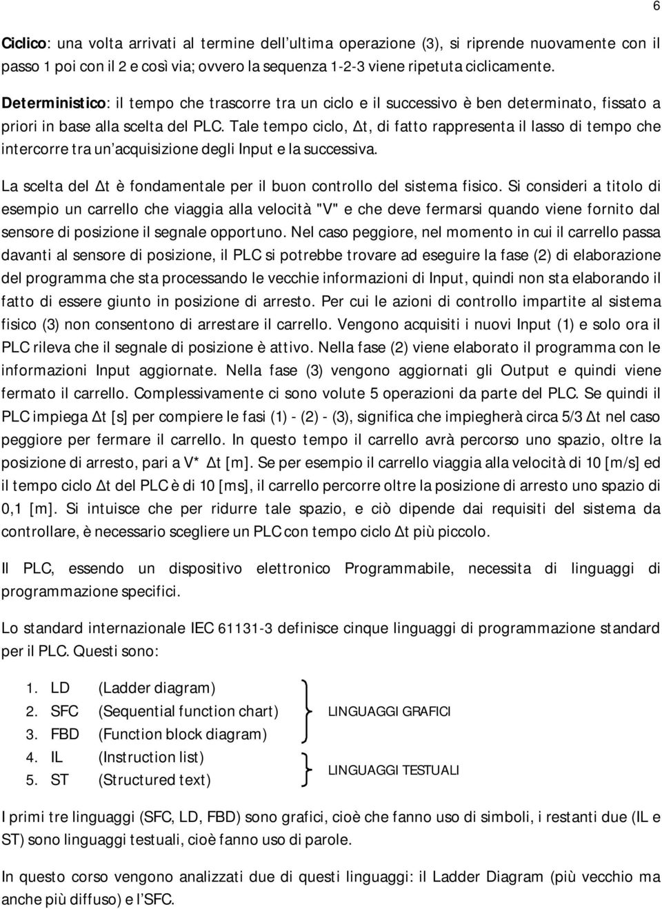 Tale empo ciclo, Δ, di fao rappresena il lasso di empo che inercorre ra un acquisizione degli Inpu e la successiva. a scela del Δ è fondamenale per il buon conrollo del sisema fisico.